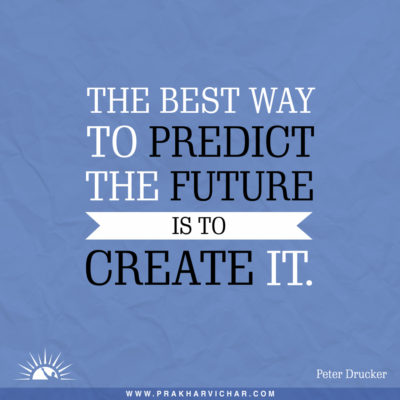 The best way to predict future is to create it.- Peter Drucker