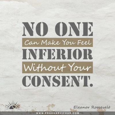 No one can make you feel inferior without your consent.- Eleanor Roosevelt