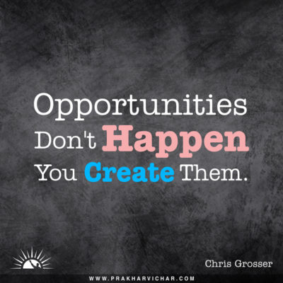 Opportunities don't happen, you create them.- Chris Grosser