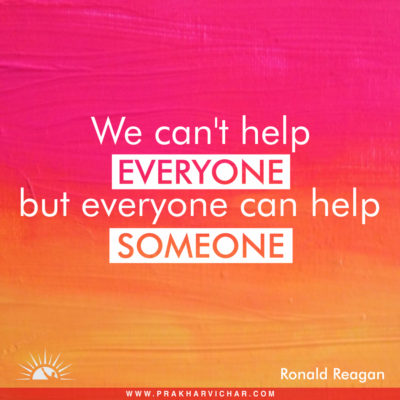 We can't help everyone, but everyone can help someone. Ronald Reagon