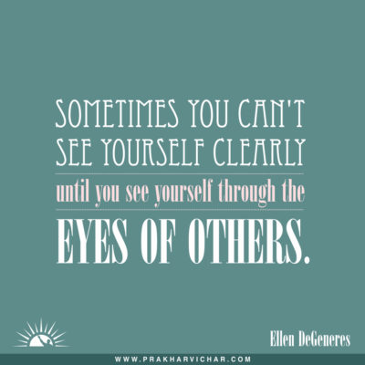 Sometimes you can't see yourself clearly until you see yourself through the eyes of others. Ellen DeGeneres