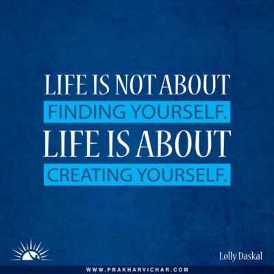 Life is not about finding yourself. Life is about creating youself. Lolly Daskal