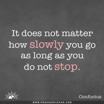 It does not matter how slowly you go, as long as you do not stop. Confucius