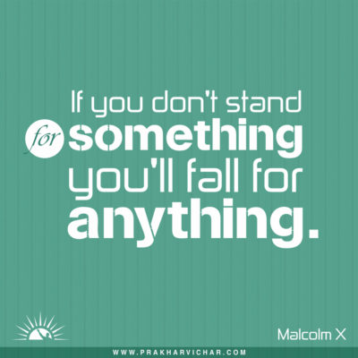 If you don't stand for something you'll fall for anything. Malcolm X