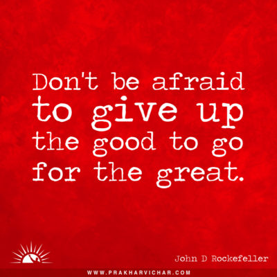 Don't be afraid to give up the good to go for the great. John D. Rockefeller