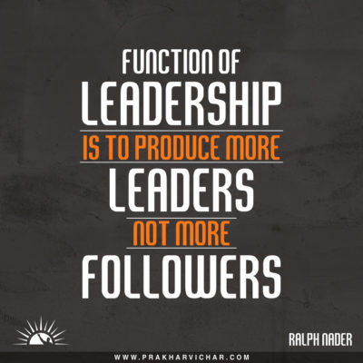 Function of leadership is to produce more leaders, not more followers. Ralph Nader