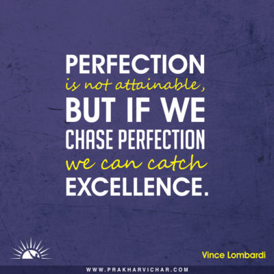 Perfection is not attainable, but if we chase perfection we can catch excellence.-Vince Lombardi
