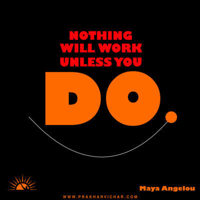 Nothing will work unless you do. Maya Angelou