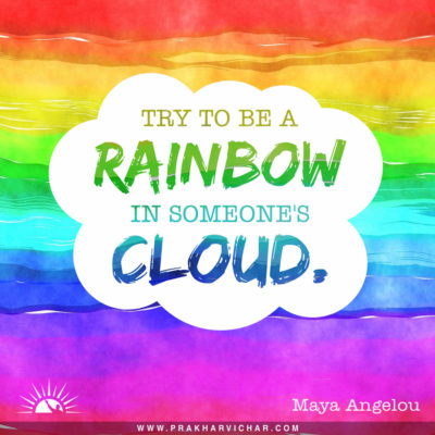 Try to be a rainbow in someone's cloud. Maya Angelou