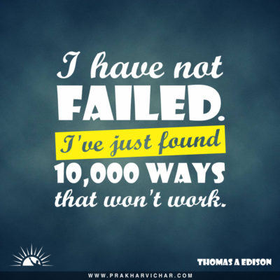 I have not failed. I have just found 10,000 ways that won't work.-Thomas Alva Edison