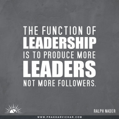 The function of leadership is to produce more leaders, not more followers . Ralph Nader