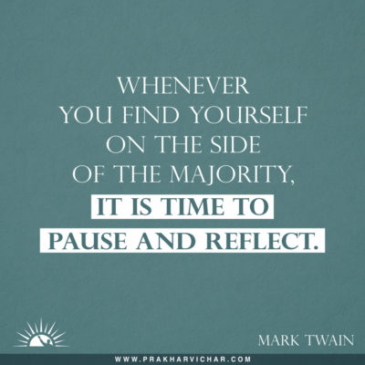 Whenever you find yourself on the side of the majority, it is time to pause and reflect. Mark Twain