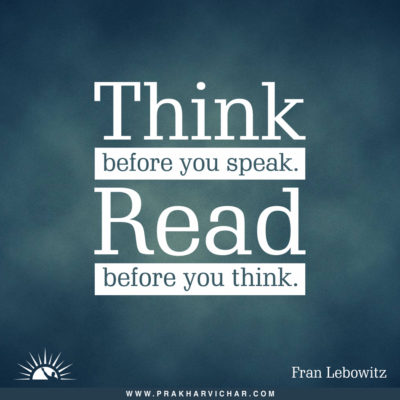Think before you speak. Read before you think. Fran Lebowitz