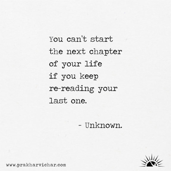 You can’t start the next chapter of your life if you keep re-reading your last one. - Unknown