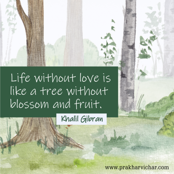 “Life without love is like a tree without blossom and fruit.”-Khalil Gibran
